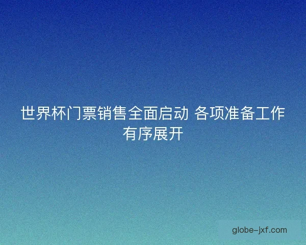 世界杯门票销售全面启动 各项准备工作有序展开